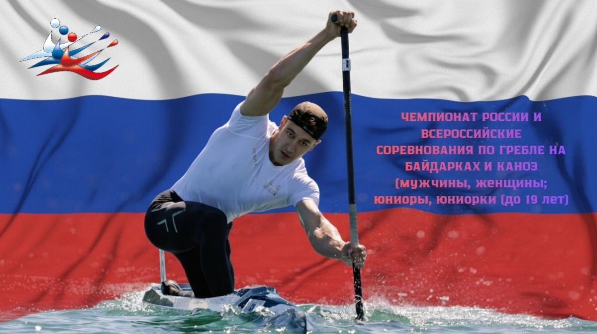 ЧЕМПИОНАТ РОССИИ И ВСЕРОССИЙСКИЕ СОРЕВНОВАНИЯ ПО ГРЕБЛЕ НА БАЙДАРКАХ И КАНОЭ (мужчины, женщины; юниоры, юниорки (до 19 лет)